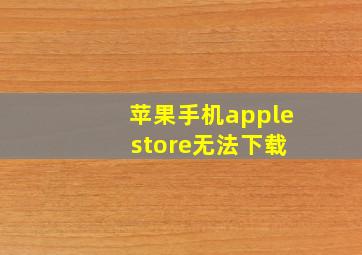 苹果手机apple store无法下载